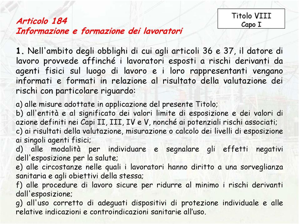 vengano informati e formati in relazione al risultato della valutazione dei rischi con particolare riguardo: a) alle misure adottate in applicazione del presente Titolo; b) all'entità e al