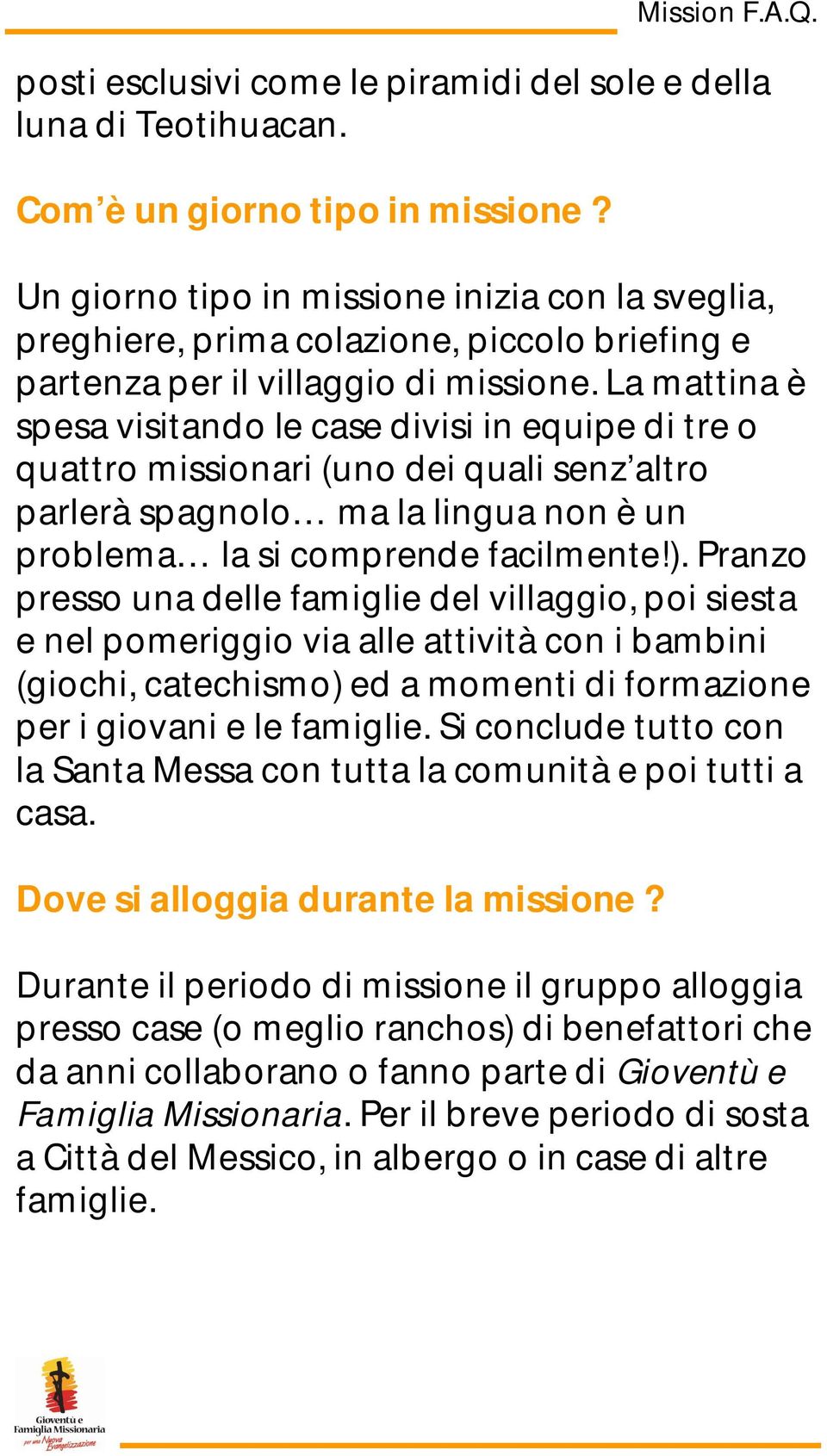 La mattina è spesa visitando le case divisi in equipe di tre o quattro missionari (uno dei quali senz altro parlerà spagnolo ma la lingua non è un problema la si comprende facilmente!).