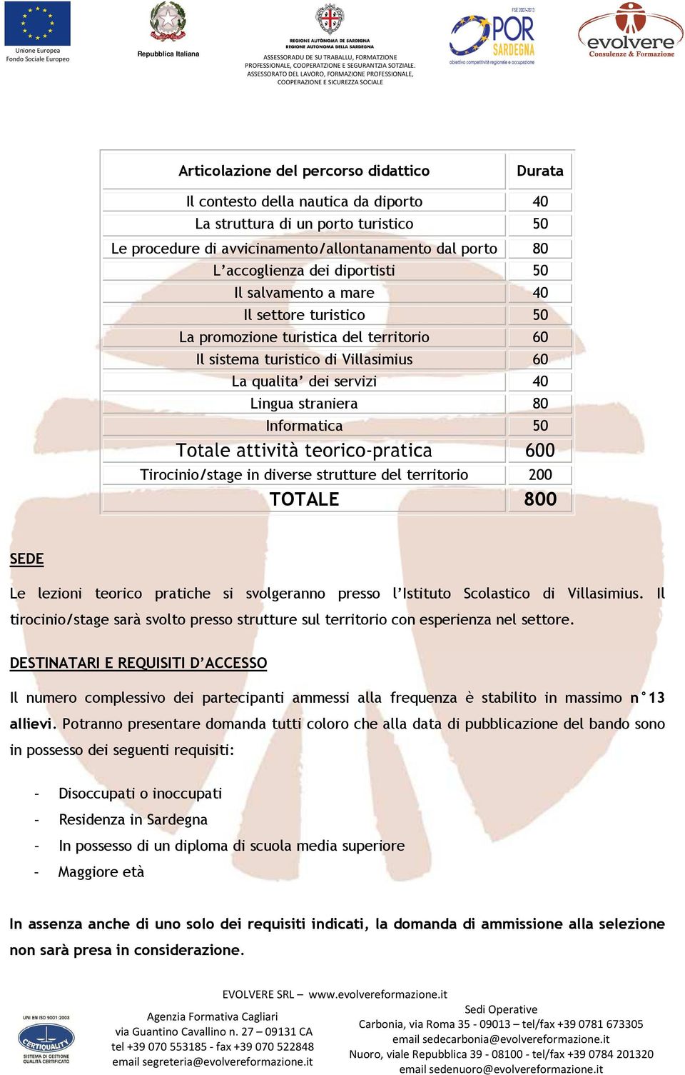 Informatica 50 Totale attività teorico-pratica 600 Tirocinio/stage in diverse strutture del territorio 200 TOTALE 800 SEDE Le lezioni teorico pratiche si svolgeranno presso l Istituto Scolastico di