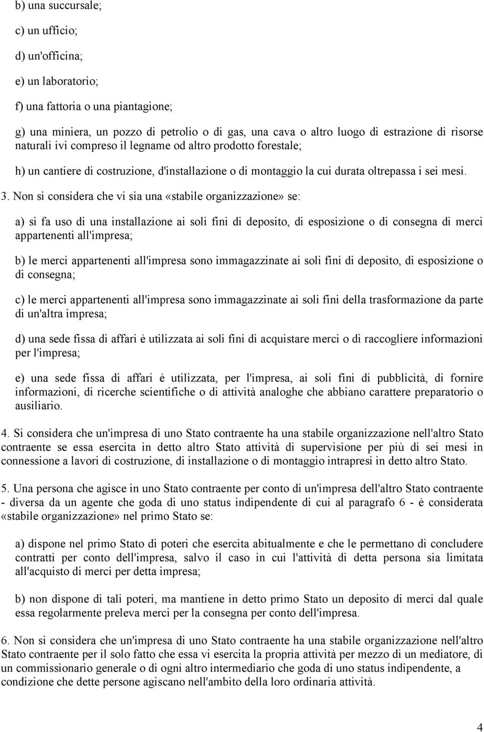 Non si considera che vi sia una «stabile organizzazione» se: a) si fa uso di una installazione ai soli fini di deposito, di esposizione o di consegna di merci appartenenti all'impresa; b) le merci