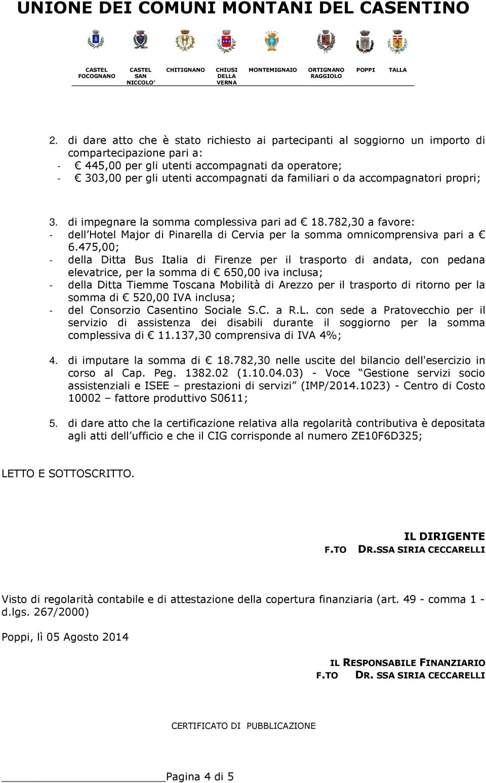 475,00; - della Ditta Bus Italia di Firenze per il trasporto di andata, con pedana elevatrice, per la somma di 650,00 iva inclusa; - della Ditta Tiemme Toscana Mobilità di Arezzo per il trasporto di