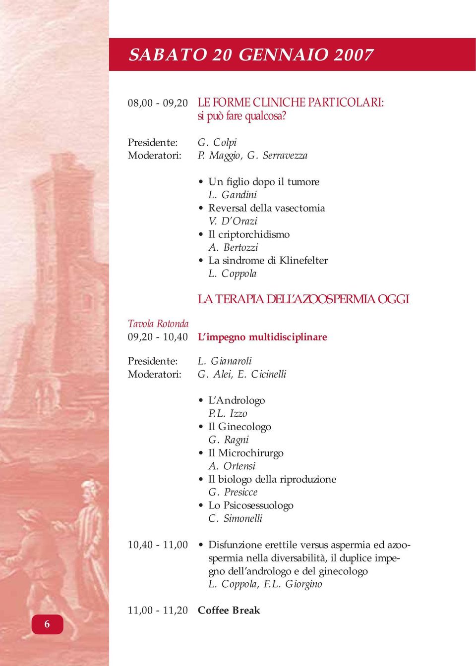 Coppola LA TERAPIA DELL AZOOSPERMIA OGGI Tavola Rotonda 09,20-10,40 L impegno multidisciplinare Presidente: Moderatori: L. Gianaroli G. Alei, E. Cicinelli L Andrologo P.L. Izzo Il Ginecologo G.