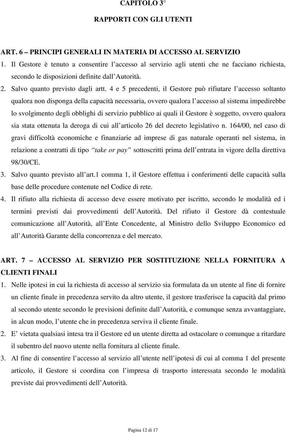 4 e 5 precedenti, il Gestore può rifiutare l accesso soltanto qualora non disponga della capacità necessaria, ovvero qualora l accesso al sistema impedirebbe lo svolgimento degli obblighi di servizio