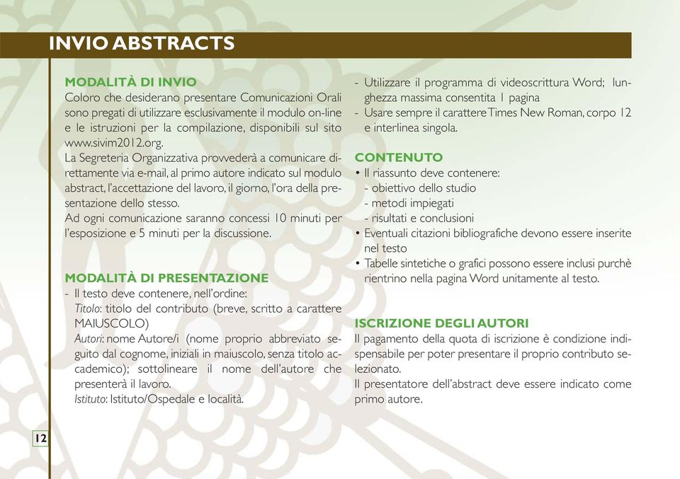 La Segreteria Organizzativa provvederà a comunicare direttamente via e-mail, al primo autore indicato sul modulo abstract, l accettazione del lavoro, il giorno, l ora della presentazione dello stesso.