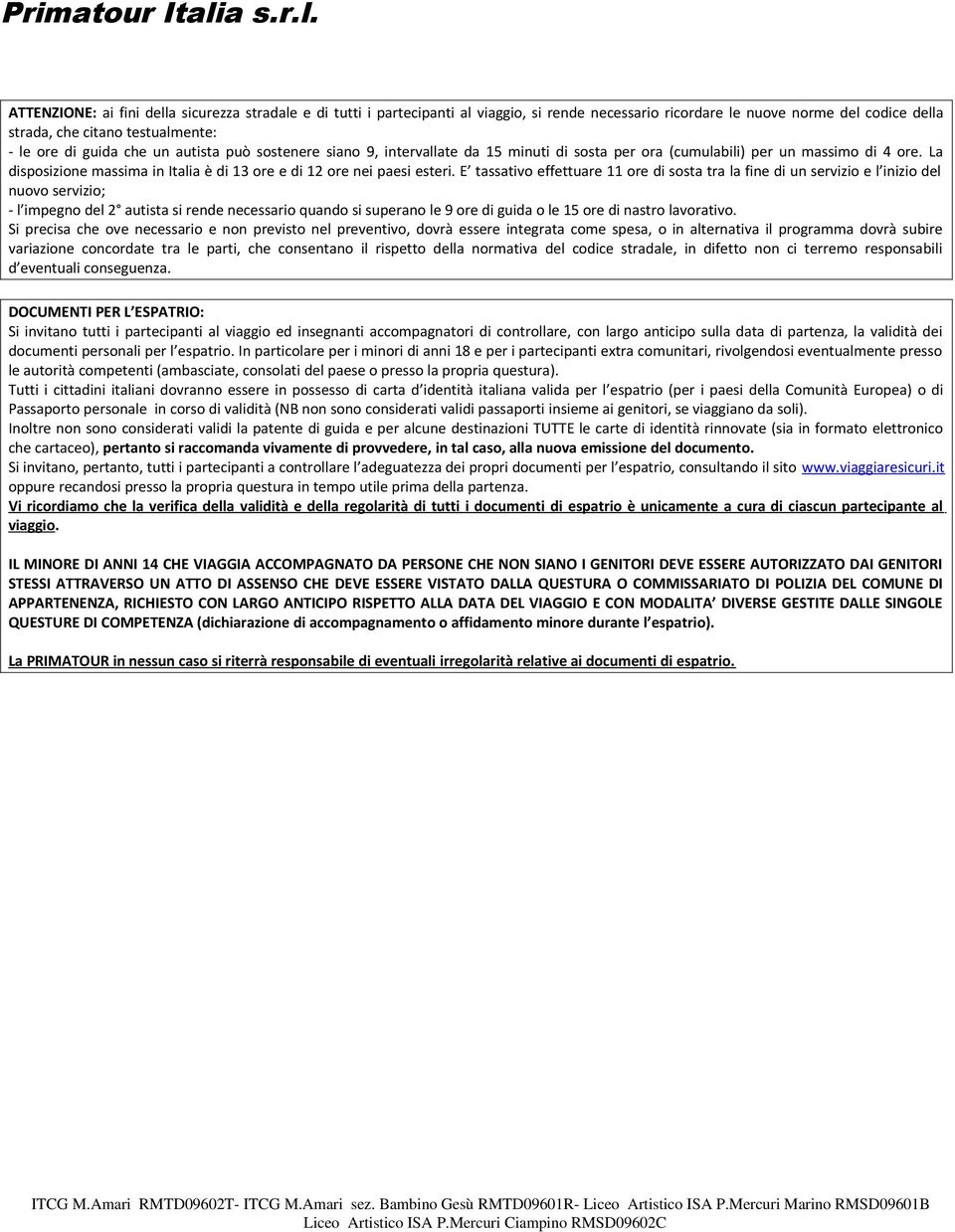 E tassativo effettuare 11 ore di sosta tra la fine di un servizio e l inizio del nuovo servizio; - l impegno del 2 autista si rende necessario quando si superano le 9 ore di guida o le 15 ore di