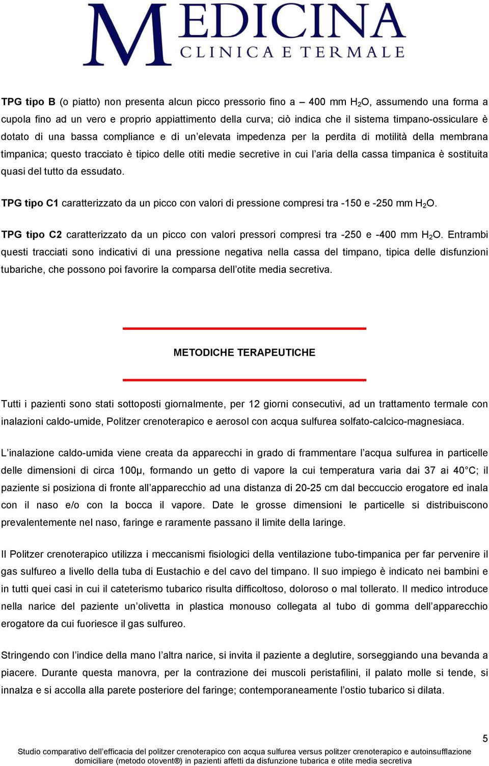 della cassa timpanica è sostituita quasi del tutto da essudato. TPG tipo C1 caratterizzato da un picco con valori di pressione compresi tra -150 e -250 mm H 2 O.