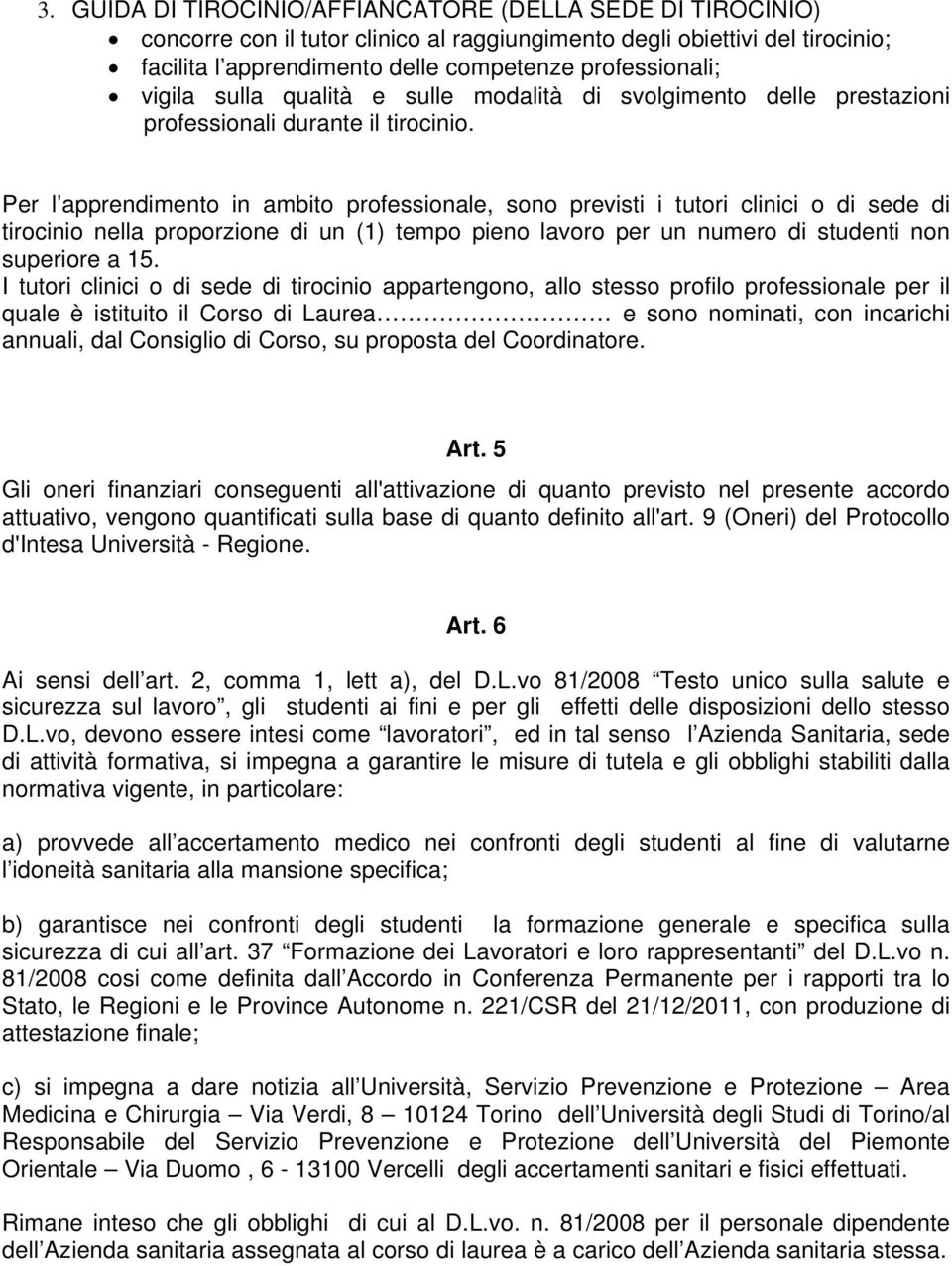 Per l apprendimento in ambito professionale, sono previsti i tutori clinici o di sede di tirocinio nella proporzione di un (1) tempo pieno lavoro per un numero di studenti non superiore a 15.