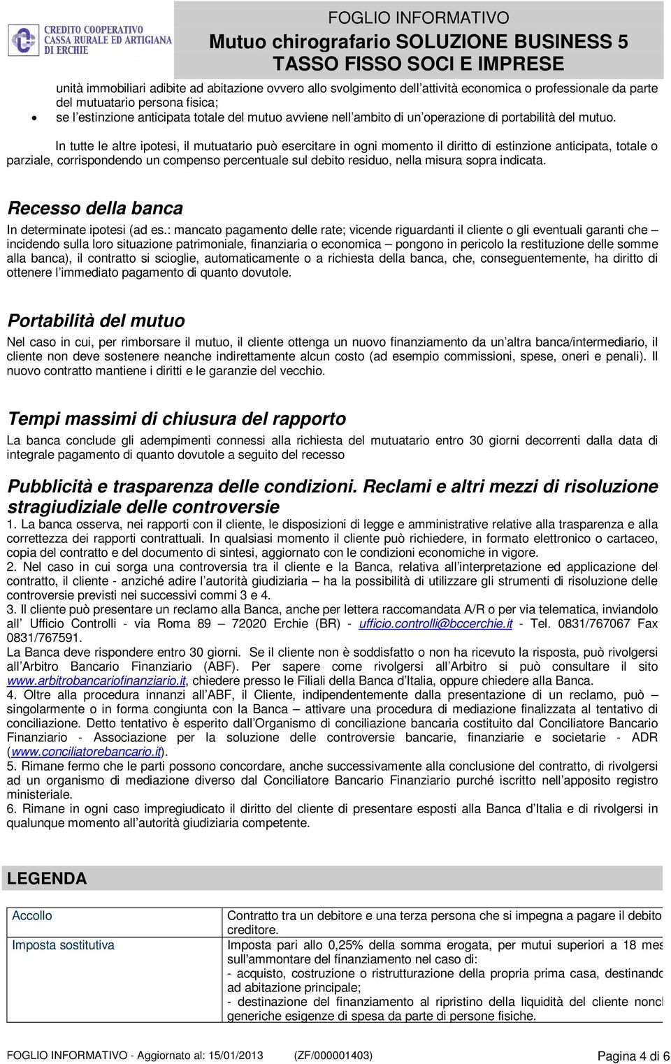 In tutte le altre ipotesi, il mutuatario può esercitare in ogni momento il diritto di estinzione anticipata, totale o parziale, corrispondendo un compenso percentuale sul debito residuo, nella misura