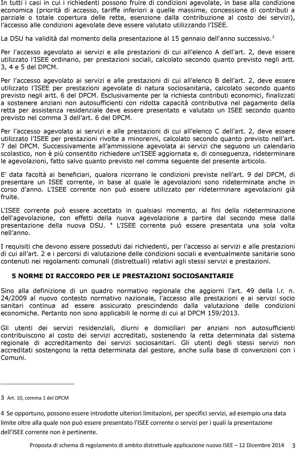 La DSU ha validità dal momento della presentazione al 15 gennaio dell'anno successivo. 3 Per l accesso agevolato ai servizi e alle prestazioni di cui all elenco A dell art.