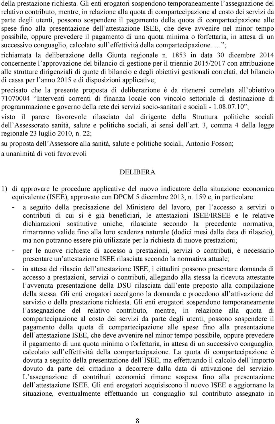 sospendere il pagamento della quota di compartecipazione alle spese fino alla presentazione dell attestazione ISEE, che deve avvenire nel minor tempo possibile, oppure prevedere il pagamento di una