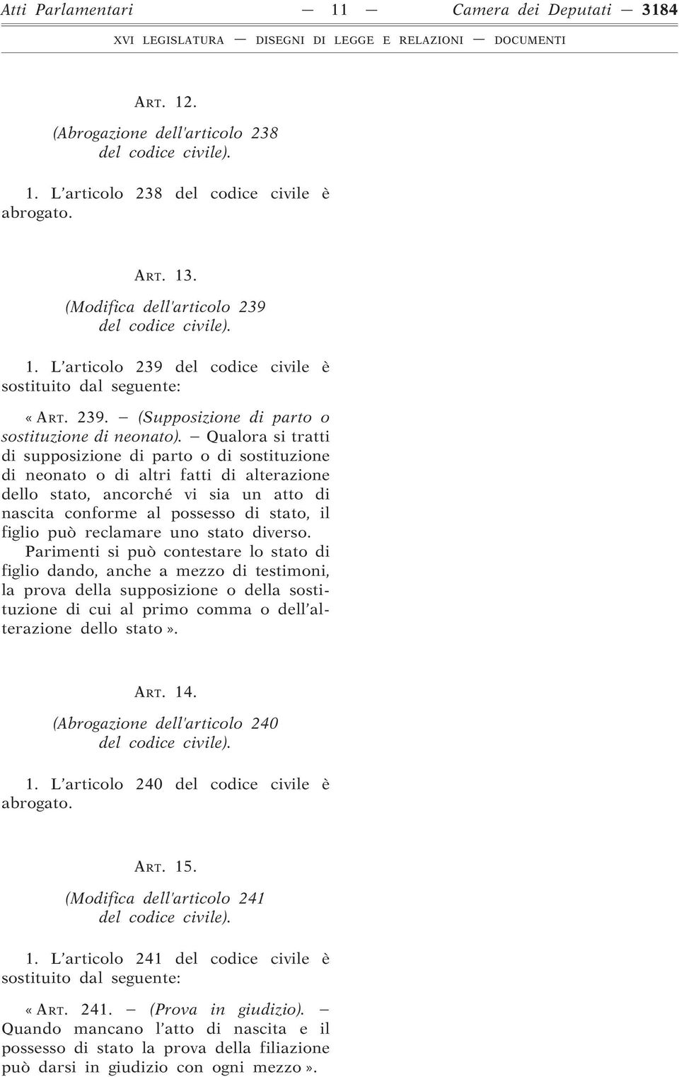 Qualora si tratti di supposizione di parto o di sostituzione di neonato o di altri fatti di alterazione dello stato, ancorché vi sia un atto di nascita conforme al possesso di stato, il figlio può