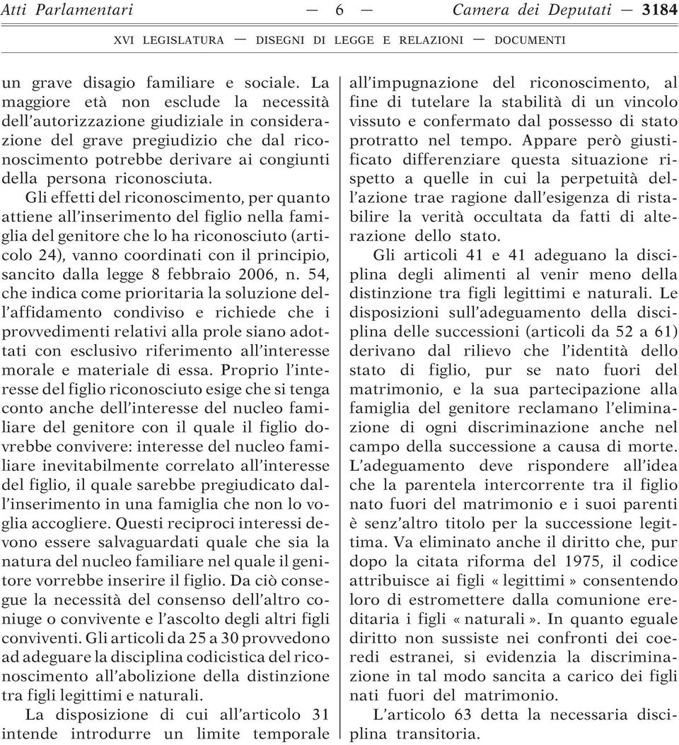 Gli effetti del riconoscimento, per quanto attiene all inserimento del figlio nella famiglia del genitore che lo ha riconosciuto (articolo 24), vanno coordinati con il principio, sancito dalla legge