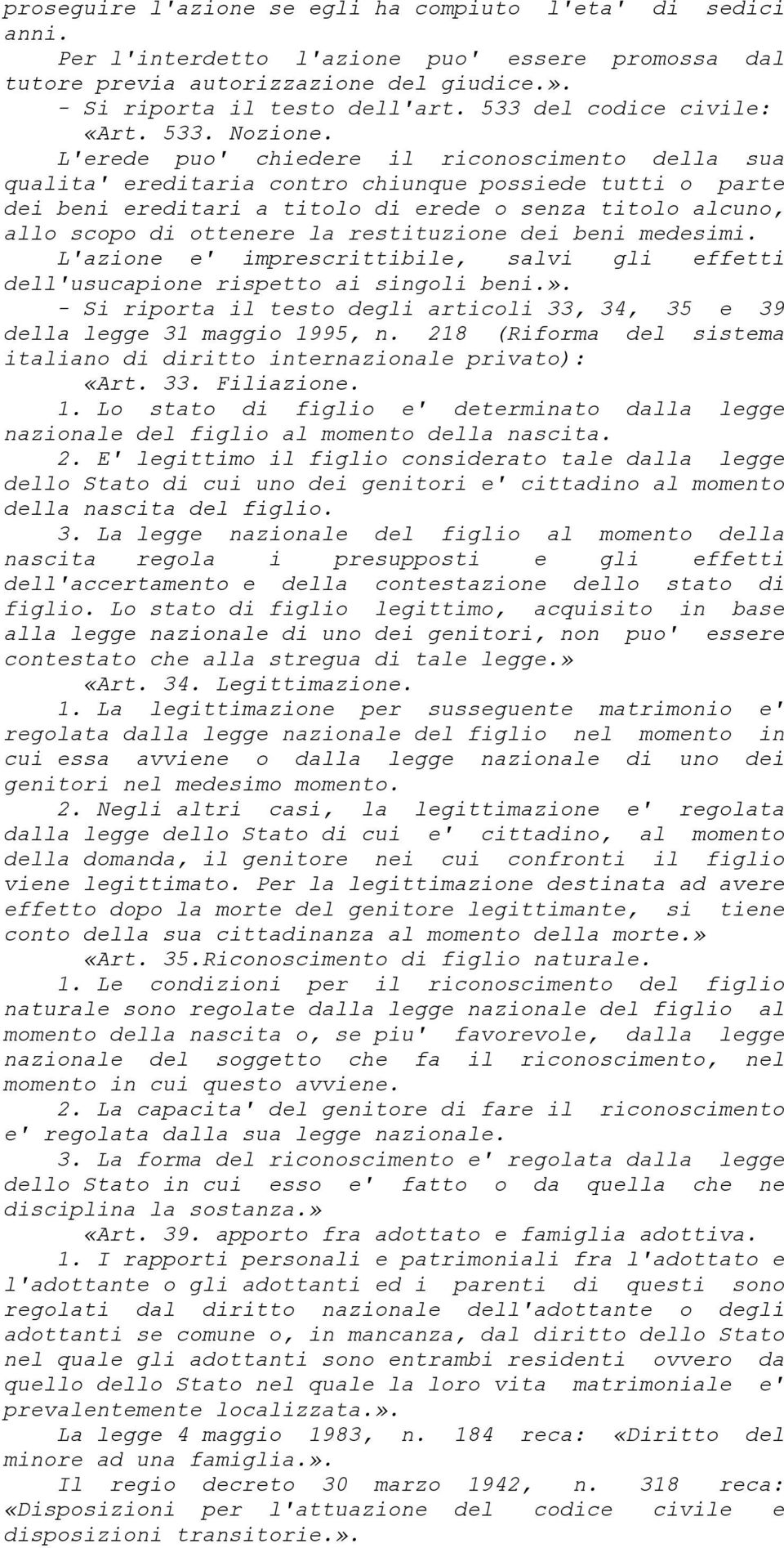 L'erede puo' chiedere il riconoscimento della sua qualita' ereditaria contro chiunque possiede tutti o parte dei beni ereditari a titolo di erede o senza titolo alcuno, allo scopo di ottenere la