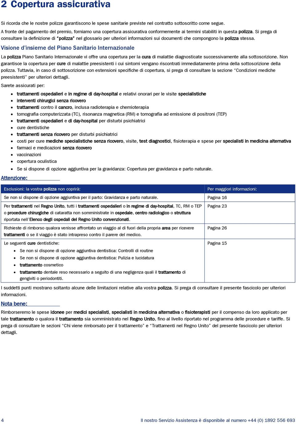 Si prega di consultare la definizione di polizza nel glossario per ulteriori informazioni sui documenti che compongono la polizza stessa.