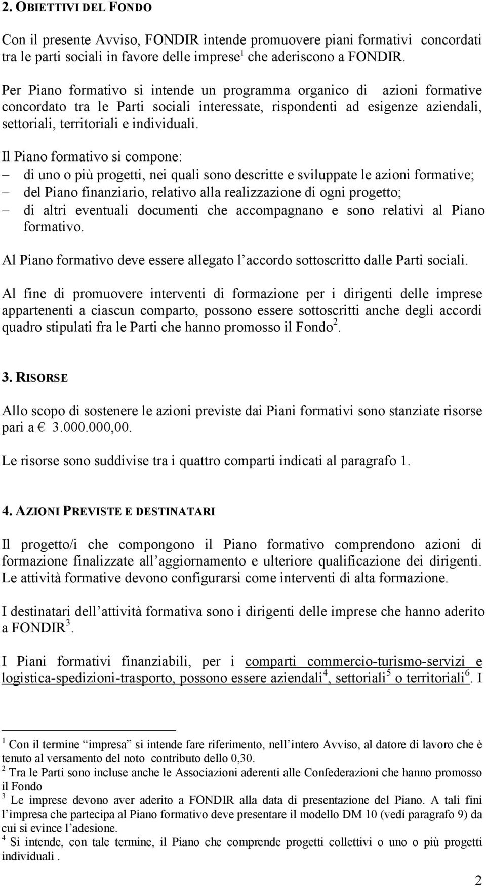 Il Piano formativo si compone: di uno o più progetti, nei quali sono descritte e sviluppate le azioni formative; del Piano finanziario, relativo alla realizzazione di ogni progetto; di altri