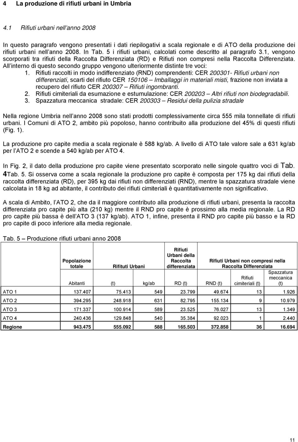 5 i rifiuti urbani, calcolati come descritto al paragrafo 3.1, vengono scorporati tra rifiuti della Raccolta Differenziata (RD) e Rifiuti non compresi nella Raccolta Differenziata.