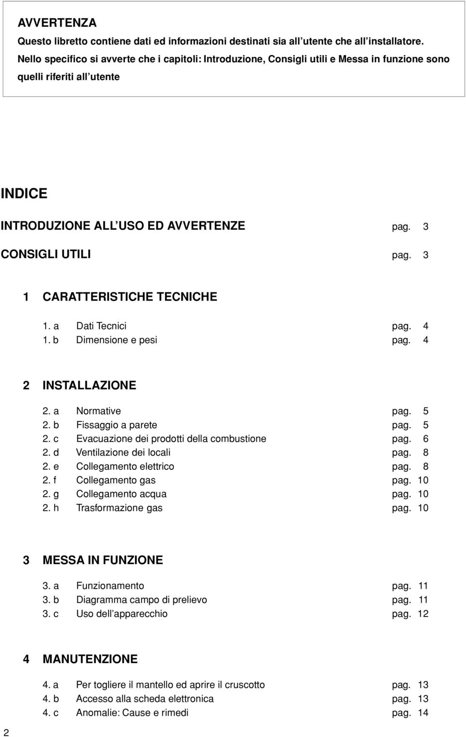 3 1 CARATTERISTICHE TECNICHE 1. a Dati Tecnici pag. 4 1. b Dimensione e pesi pag. 4 2 INSTALLAZIONE 2. a Normative pag. 5 2. b Fissaggio a parete pag. 5 2. c Evacuazione dei prodotti della combustione pag.