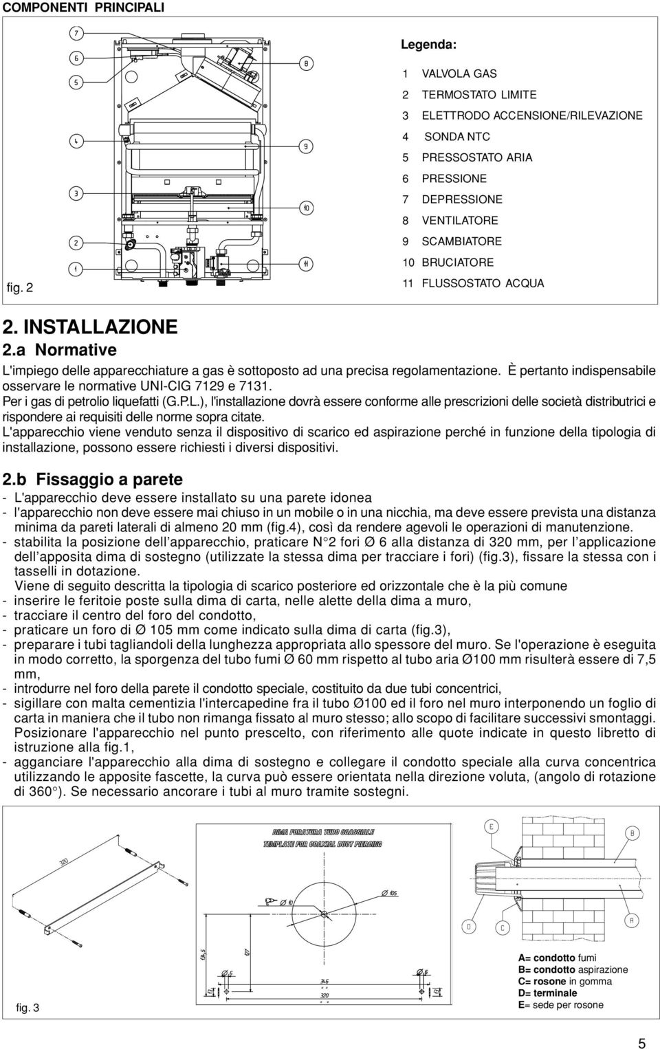 È pertanto indispensabile osservare le normative UNI-CIG 7129 e 7131. Per i gas di petrolio liquefatti (G.P.L.