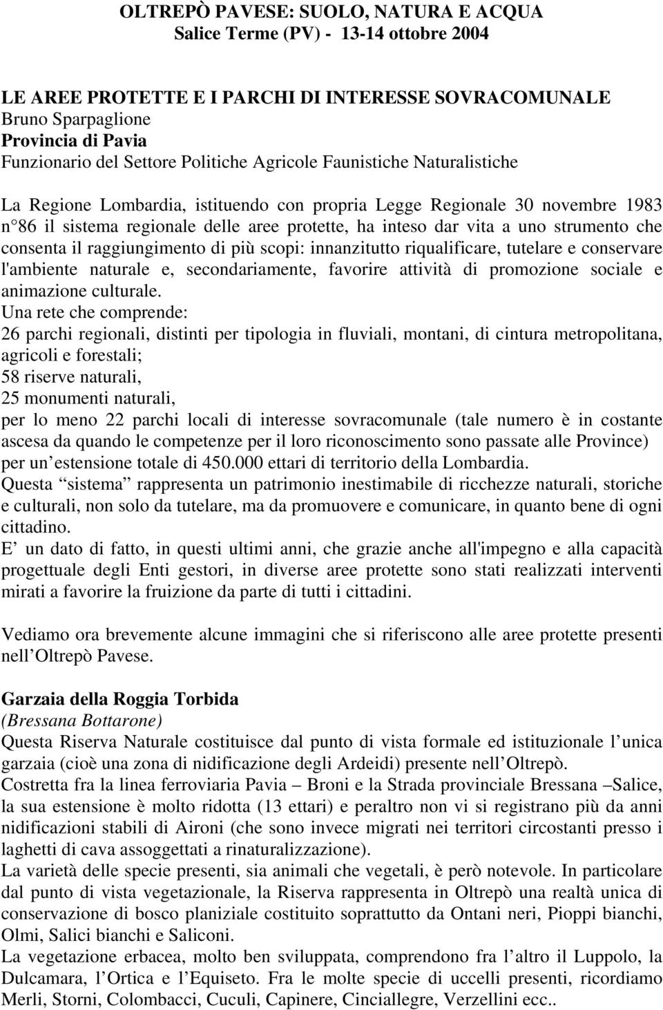 strumento che consenta il raggiungimento di più scopi: innanzitutto riqualificare, tutelare e conservare l'ambiente naturale e, secondariamente, favorire attività di promozione sociale e animazione