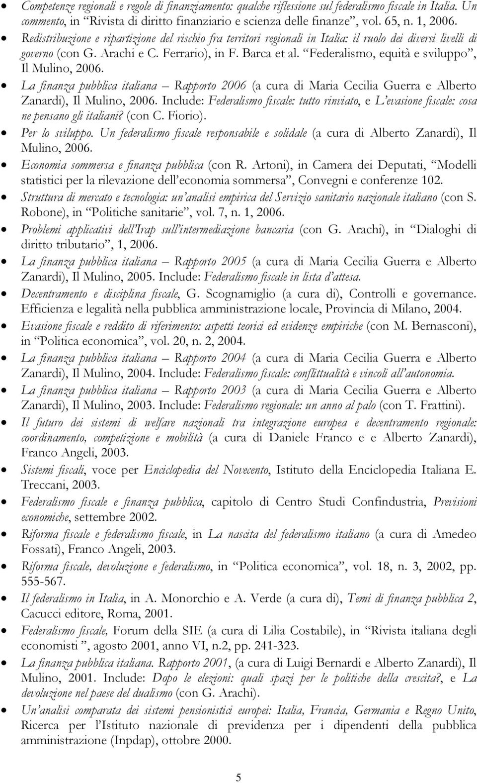Federalismo, equità e sviluppo, Il Mulino, 2006. La finanza pubblica italiana Rapporto 2006 (a cura di Maria Cecilia Guerra e Alberto Zanardi), Il Mulino, 2006.