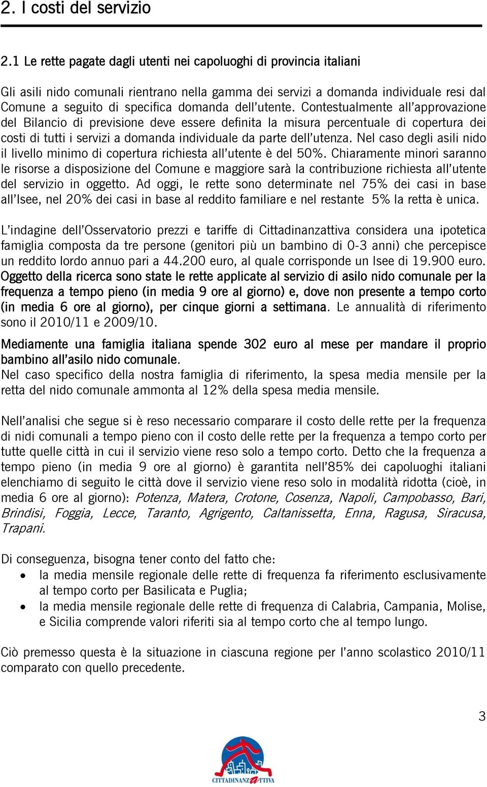 utente. Contestualmente all approvazione del Bilancio di previsione deve essere definita la misura percentuale di copertura dei costi di tutti i servizi a domanda individuale da parte dell utenza.