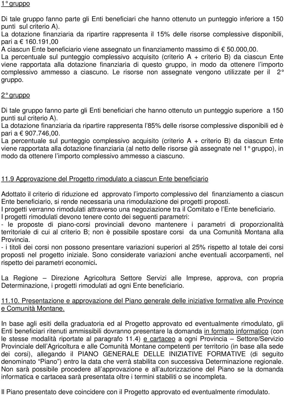 La percentuale sul punteggio complessivo acquisito (criterio A + criterio B) da ciascun Ente viene rapportata alla dotazione finanziaria di questo gruppo, in modo da ottenere l importo complessivo