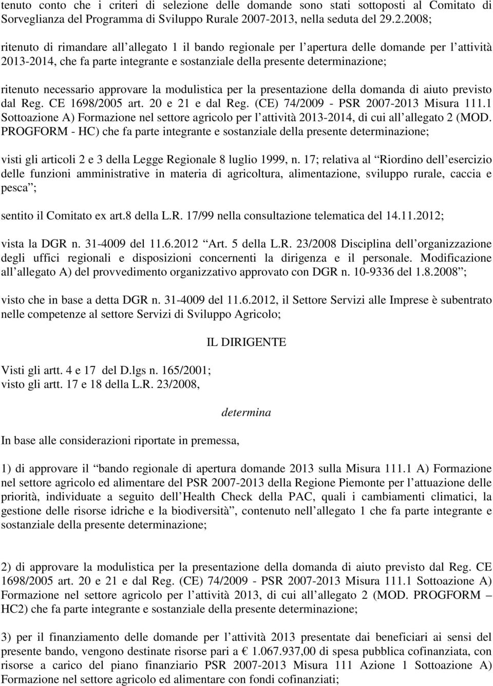 presente determinazione; ritenuto necessario approvare la modulistica per la presentazione della domanda di aiuto previsto dal Reg. CE 1698/2005 art. 20 e 21 e dal Reg.