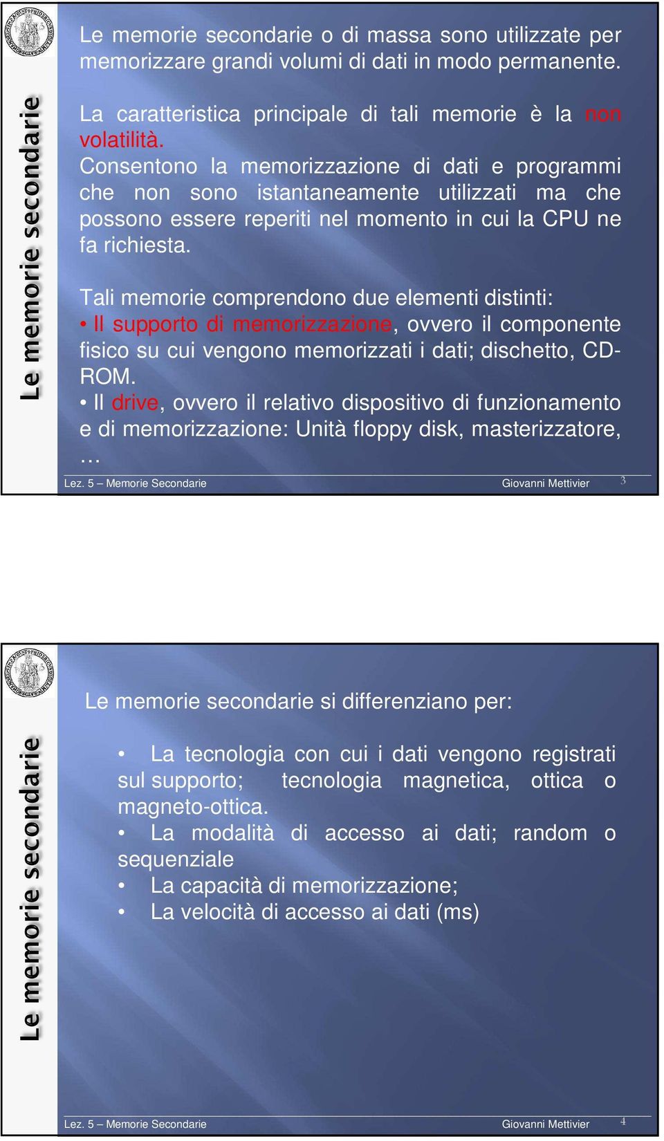 Tali memorie comprendono due elementi distinti: Il supporto di memorizzazione, ovvero il componente fisico su cui vengono memorizzati i dati; dischetto, CD- ROM.