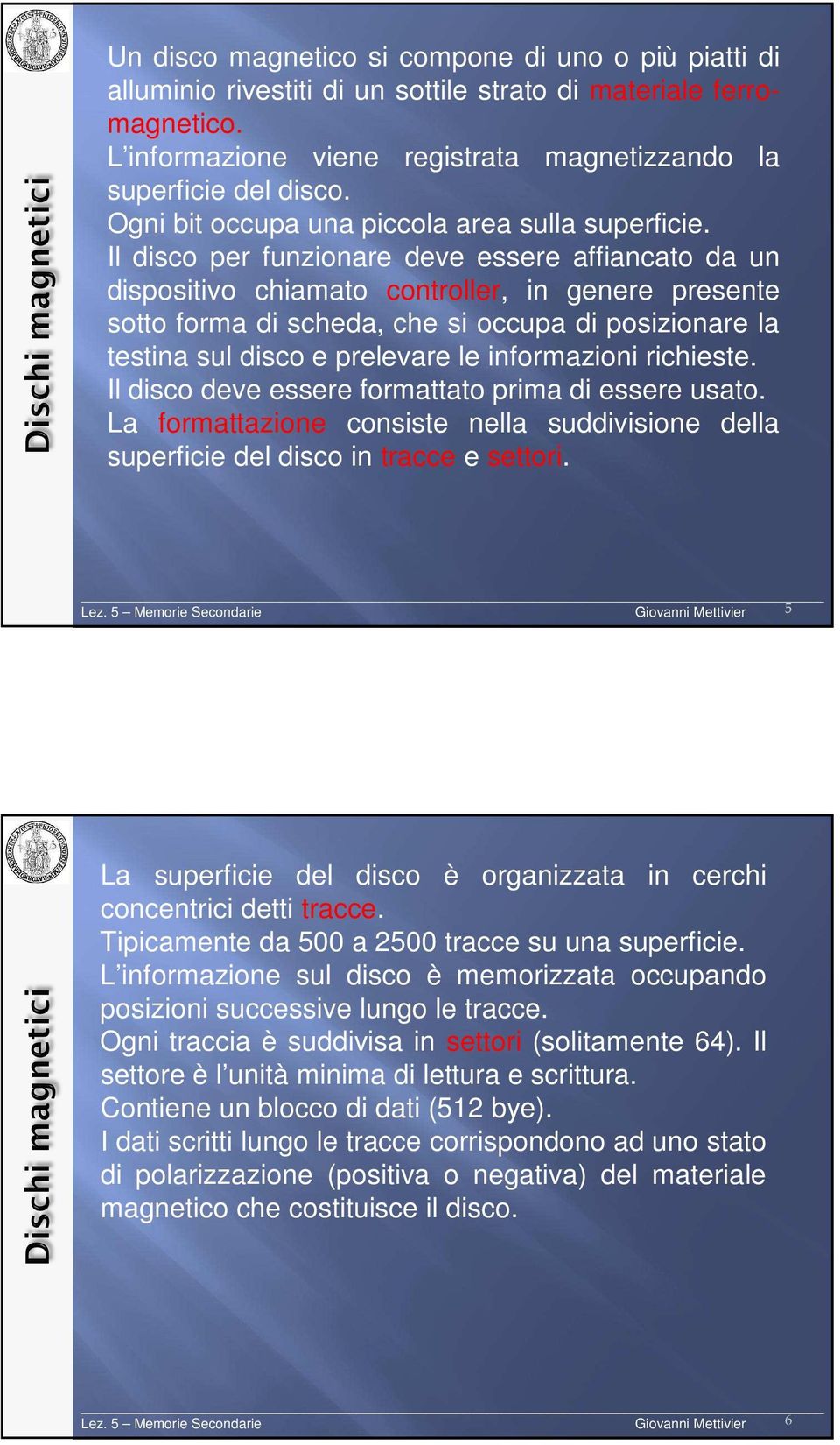 Il disco per funzionare deve essere affiancato da un dispositivo chiamato controller, in genere presente sotto forma di scheda, che si occupa di posizionare la testina sul disco e prelevare le