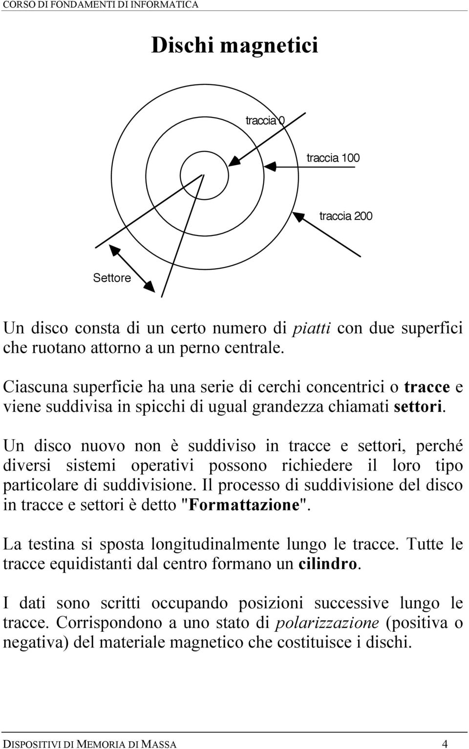 Un disco nuovo non è suddiviso in tracce e settori, perché diversi sistemi operativi possono richiedere il loro tipo particolare di suddivisione.