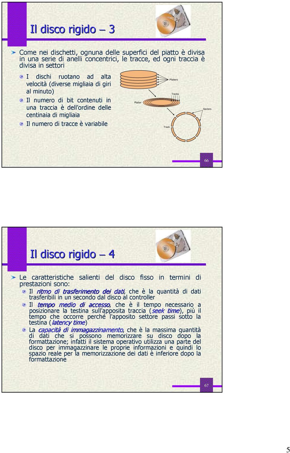 disco rigido 4 Le caratteristiche salienti del disco fisso in termini di prestazioni sono: Il ritmo di trasferimento dei dati, che è la quantità di dati trasferibili in un secondo dal disco al