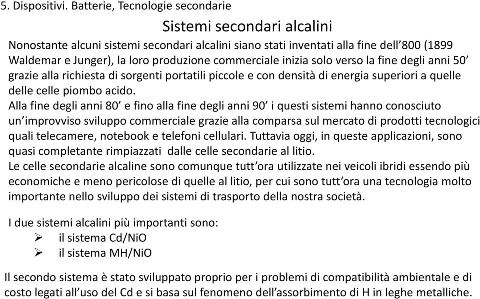 Alla fine degli anni 80 e fino alla fine degli anni 90 i questi sistemi hanno conosciuto un improvviso sviluppo commerciale grazie alla comparsa sul mercato di prodotti tecnologici quali telecamere,