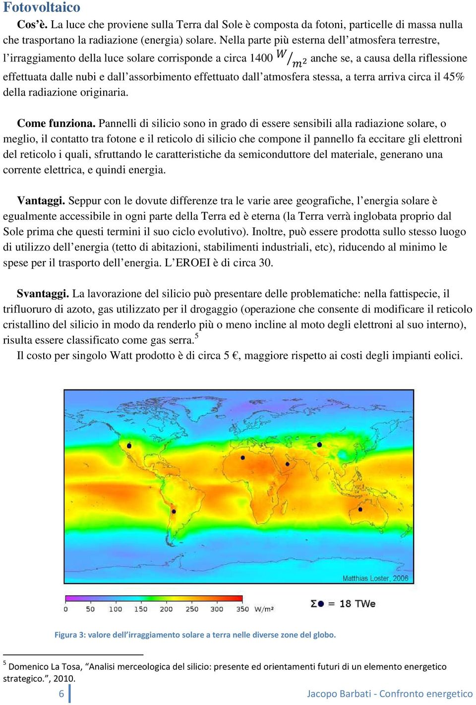 dall atmosfera stessa, a terra arriva circa il 45% della radiazione originaria. Come funziona.