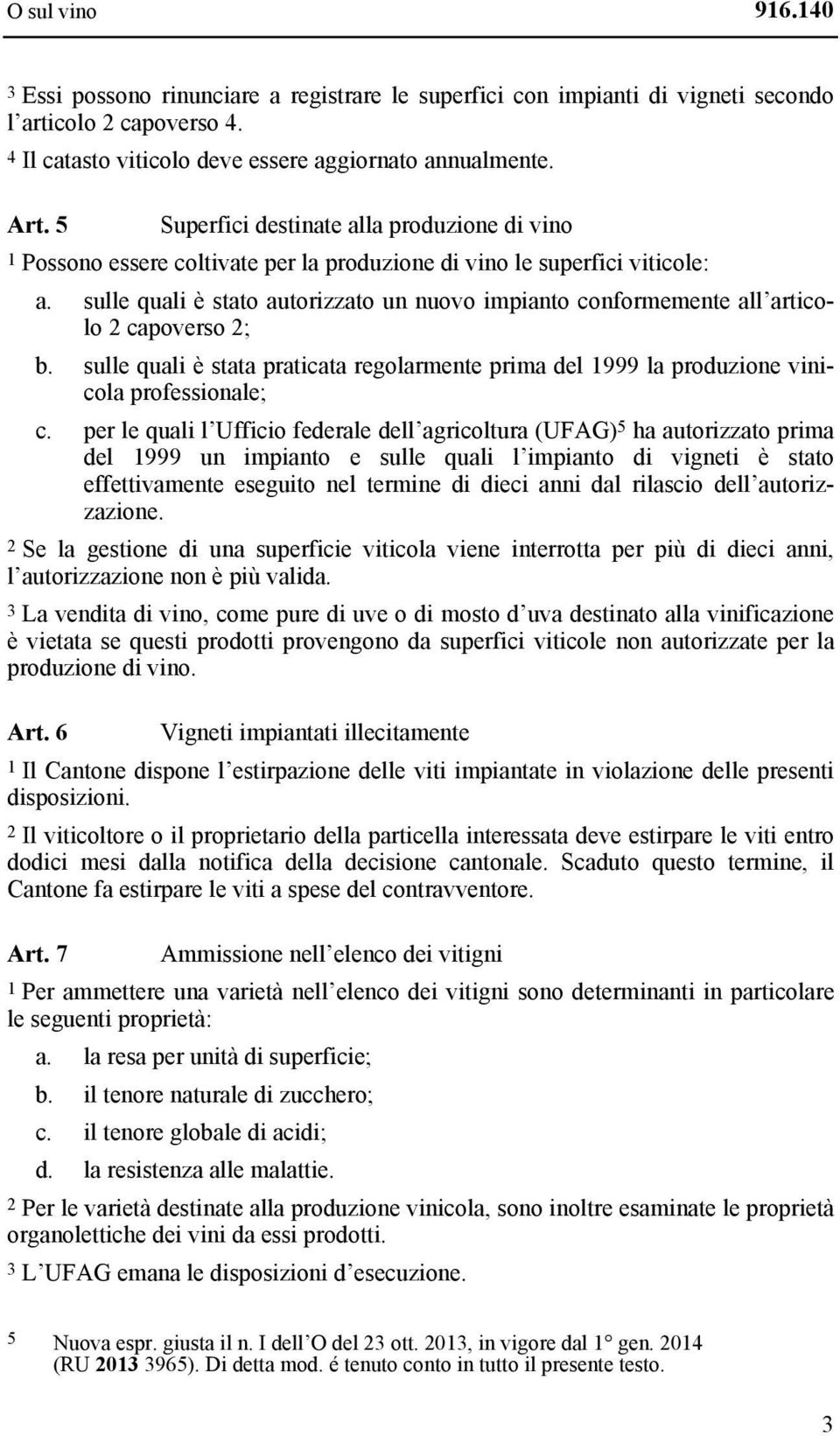 sulle quali è stato autorizzato un nuovo impianto conformemente all articolo 2 capoverso 2; b. sulle quali è stata praticata regolarmente prima del 1999 la produzione vinicola professionale; c.