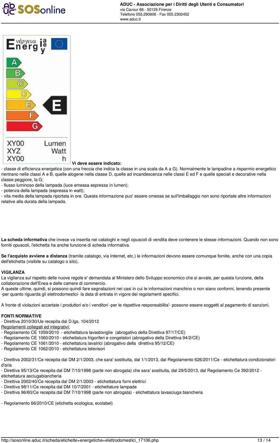 peggiore, la G; - flusso luminoso della lampada (luce emessa espressa in lumen); - potenza della lampada (espressa in watt); - vita media della lampada riportata in ore.