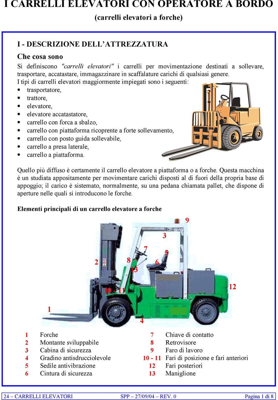 I tipi di carrelli elevatori maggiormente impiegati sono i seguenti: trasportatore, trattore, elevatore, elevatore accatastatore, carrello con forca a sbalzo, carrello con piattaforma ricoprente a