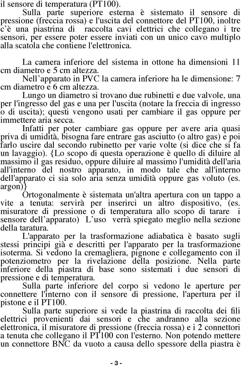 sensori, per essere poter essere inviati con un unico cavo multiplo alla scatola che contiene l'elettronica. La camera inferiore del sistema in ottone ha dimensioni 11 cm diametro e 5 cm altezza.