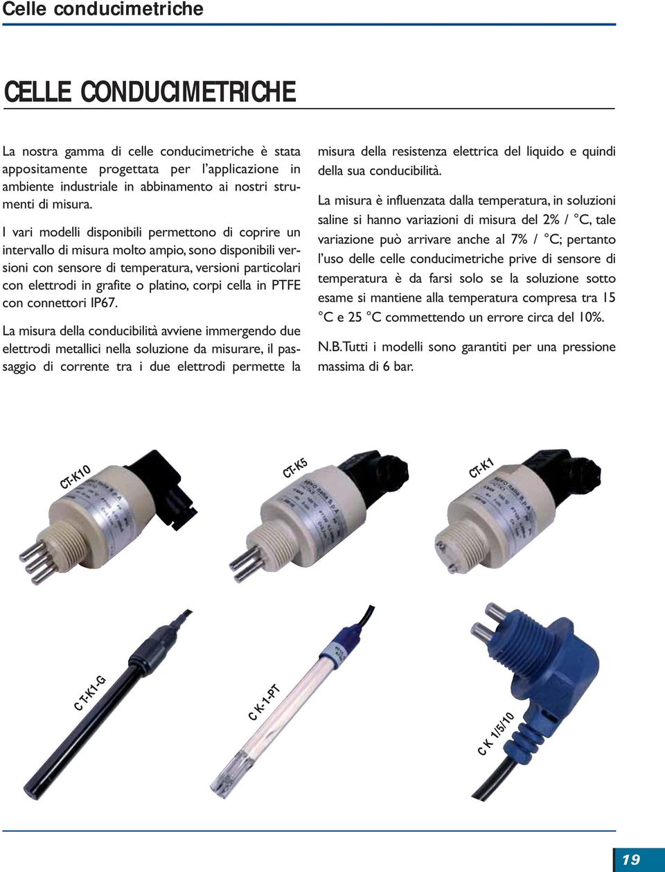 I vari modelli disponibili permettono di coprire un intervallo di misura molto ampio, sono disponibili versioni con sensore di temperatura, versioni particolari con elettrodi in grafite o platino,