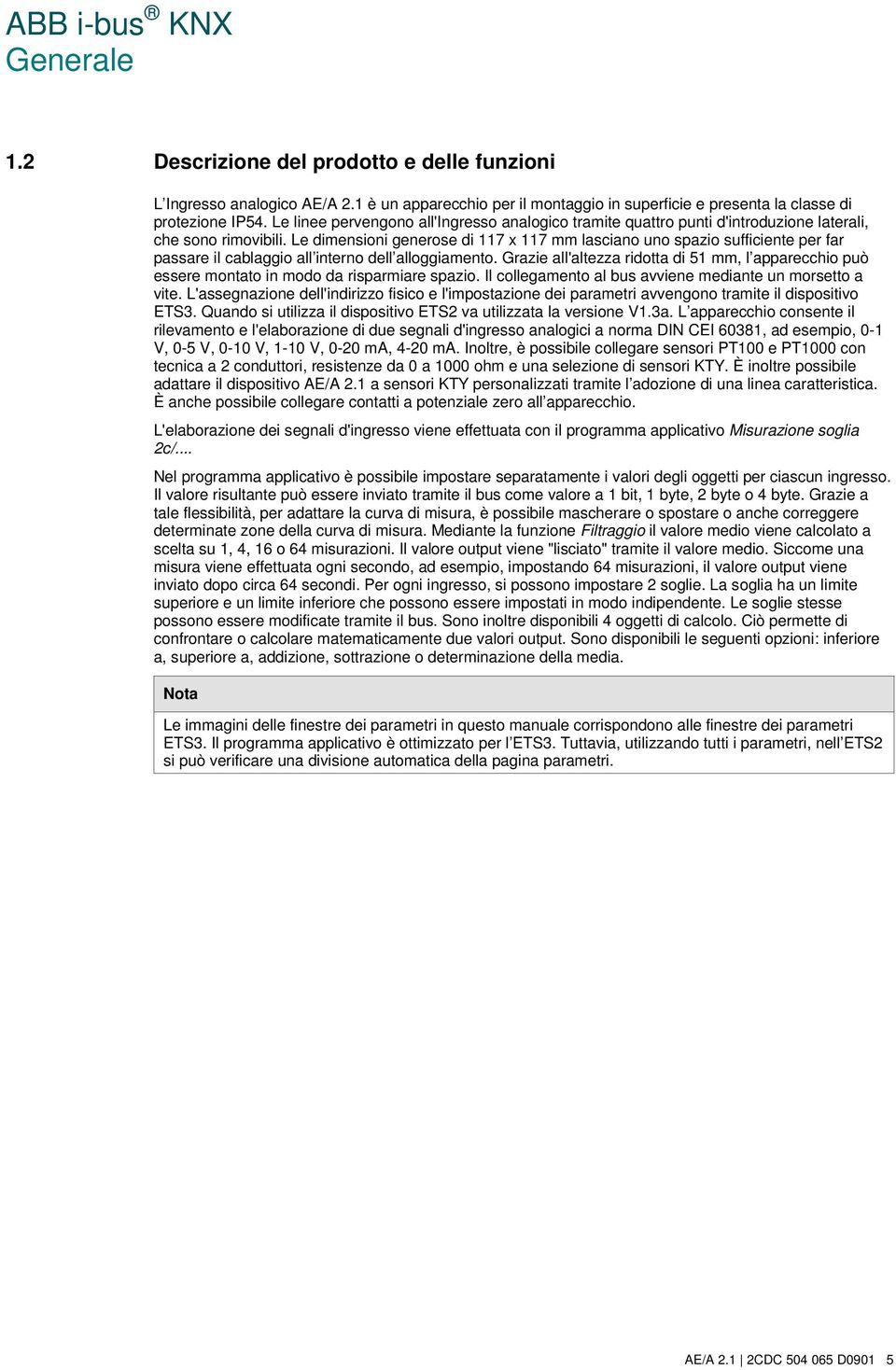 Le dimensioni generose di 117 x 117 mm lasciano uno spazio sufficiente per far passare il cablaggio all interno dell alloggiamento.