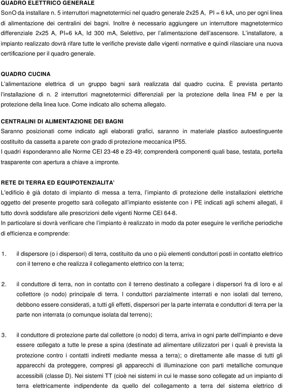 L installatore, a impianto realizzato dovrà rifare tutte le verifiche previste dalle vigenti normative e quindi rilasciare una nuova certificazione per il quadro generale.