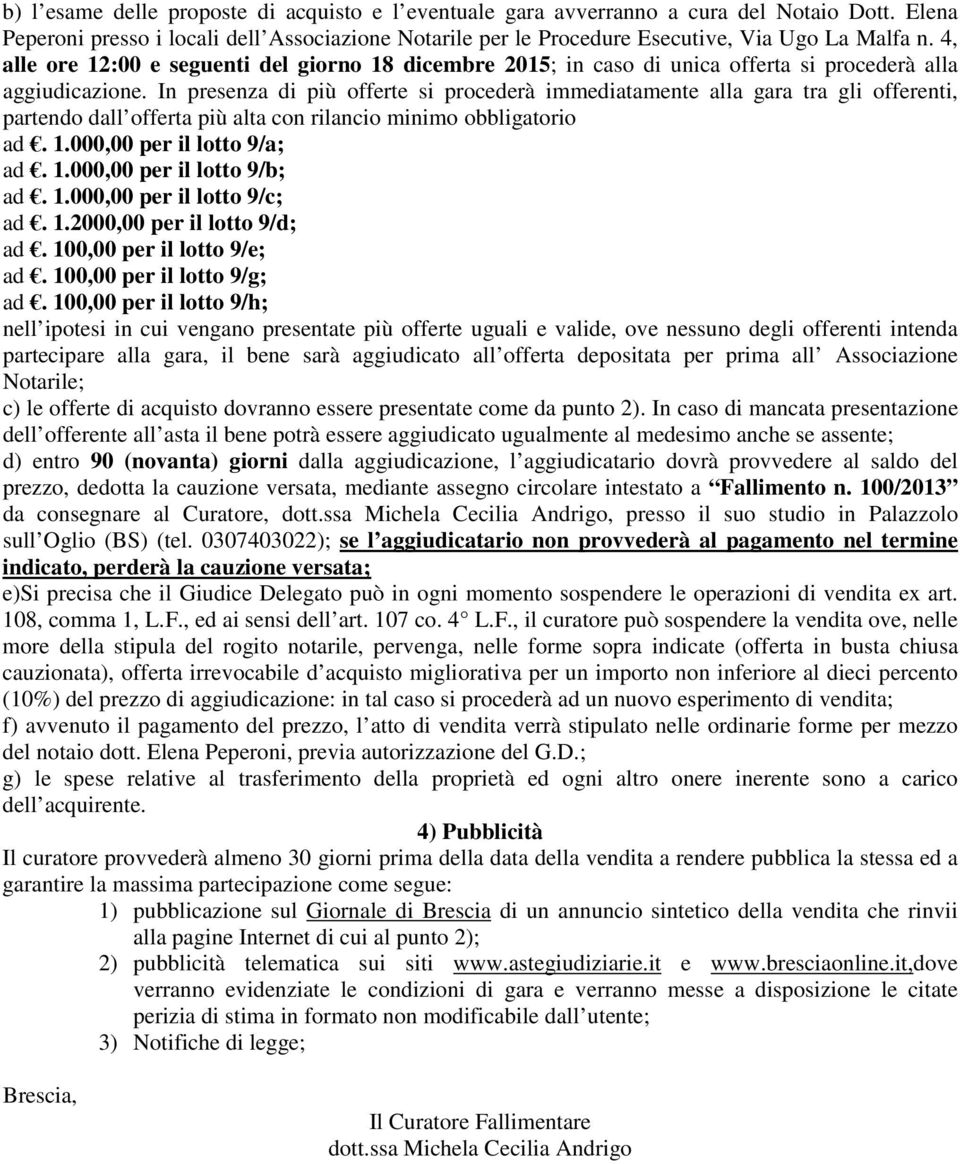 In presenza di più offerte si procederà immediatamente alla gara tra gli offerenti, partendo dall offerta più alta con rilancio minimo obbligatorio ad. 1.000,00 per il lotto 9/a; ad. 1.000,00 per il lotto 9/b; ad.