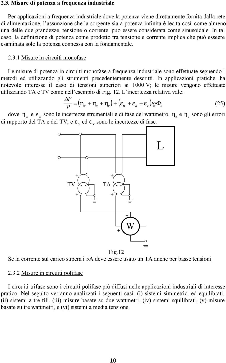 In tal caso, la definizione di potenza come prodotto tra tensione e corrente implica che può esseere esaminata solo la potenza connessa con la fondamentale.