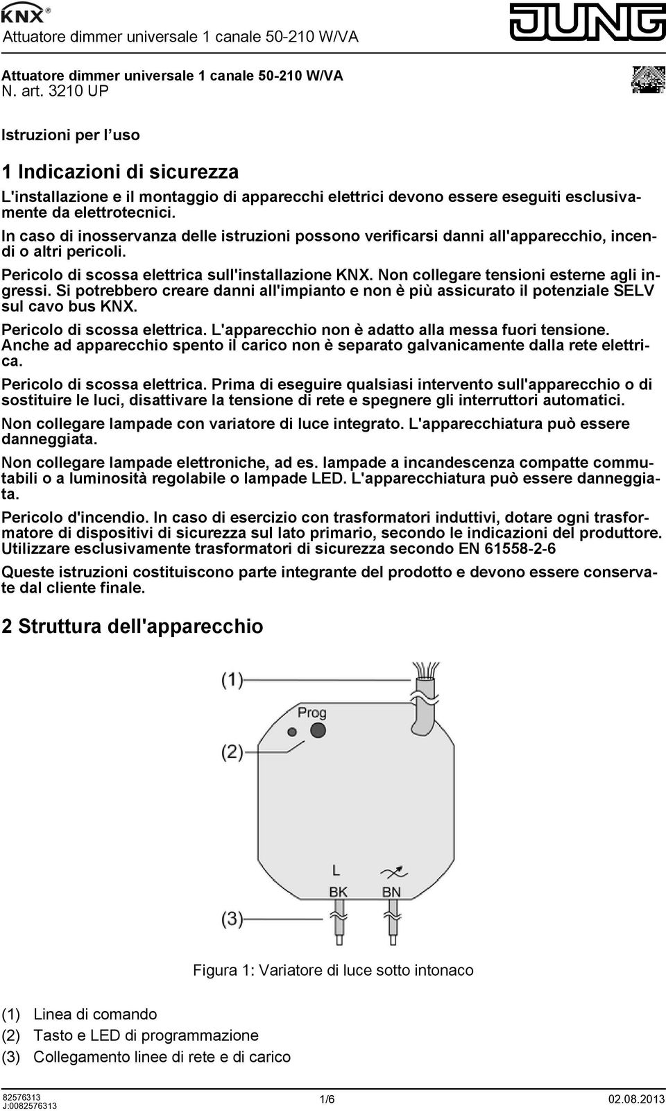 In caso di inosservanza delle istruzioni possono verificarsi danni all'apparecchio, incendi o altri pericoli. Pericolo di scossa elettrica sull'installazione KNX.