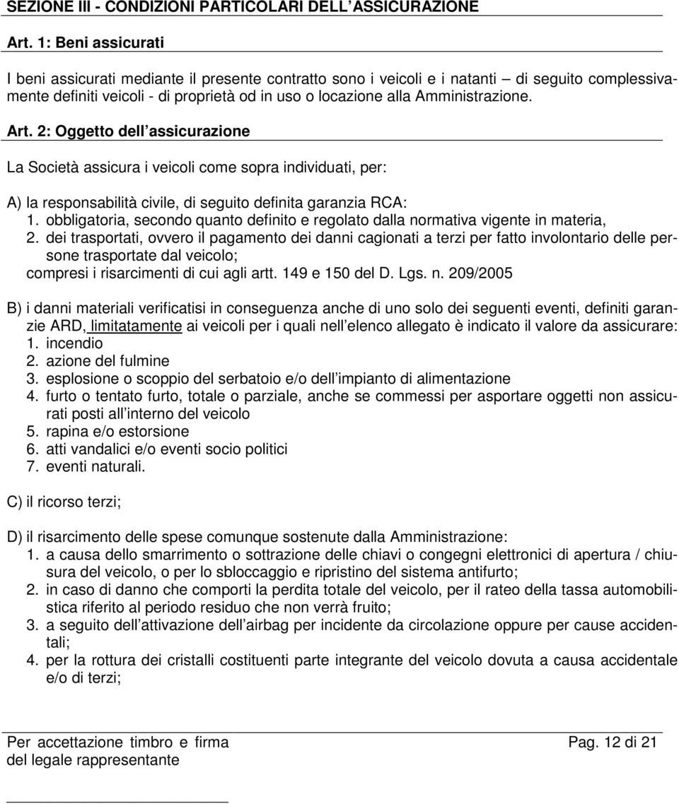 Art. 2: Oggetto dell assicurazione La Società assicura i veicoli come sopra individuati, per: A) la responsabilità civile, di seguito definita garanzia RCA: 1.