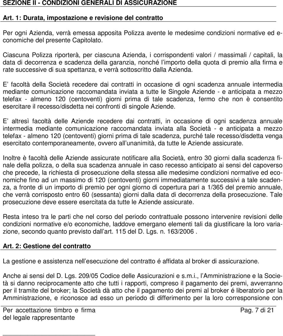 Ciascuna Polizza riporterà, per ciascuna Azienda, i corrispondenti valori / massimali / capitali, la data di decorrenza e scadenza della garanzia, nonché l importo della quota di premio alla firma e