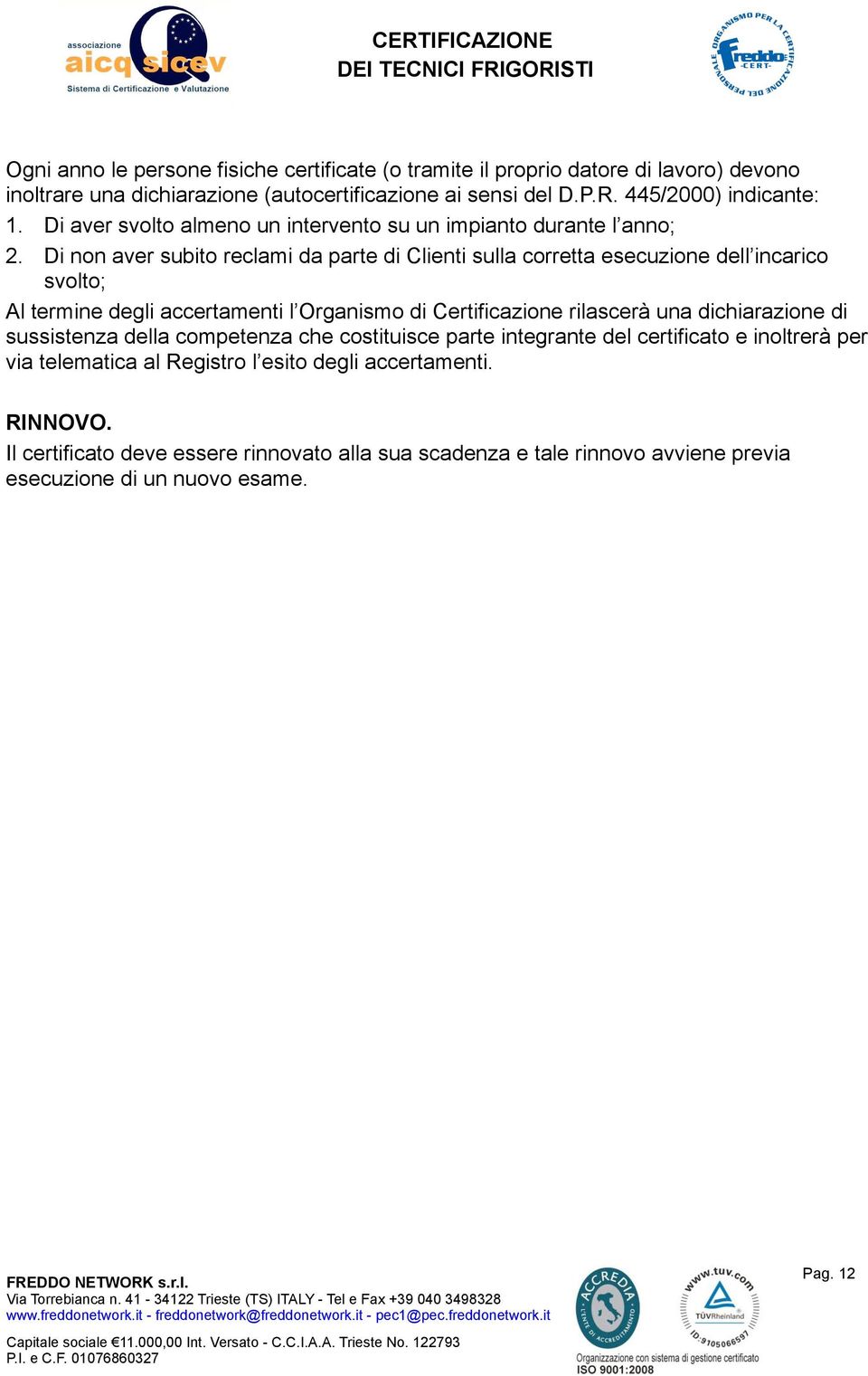 Di non aver subito reclami da parte di Clienti sulla corretta esecuzione dell incarico svolto; Al termine degli accertamenti l Organismo di Certificazione rilascerà una