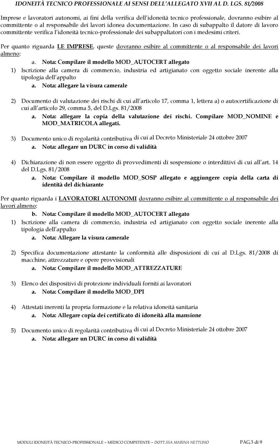 In caso di subappalto il datore di lavoro committente verifica l idoneità tecnico-professionale dei subappaltatori con i medesimi criteri.