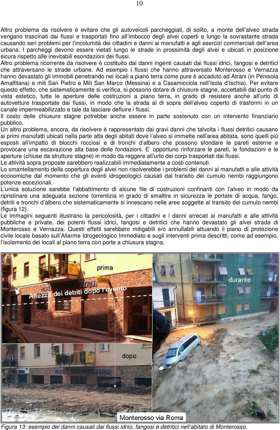 I parcheggi devono essere vietati lungo le strade in prossimità degli alvei e ubicati in posizione sicura rispetto alle inevitabili esondazioni dei flussi.