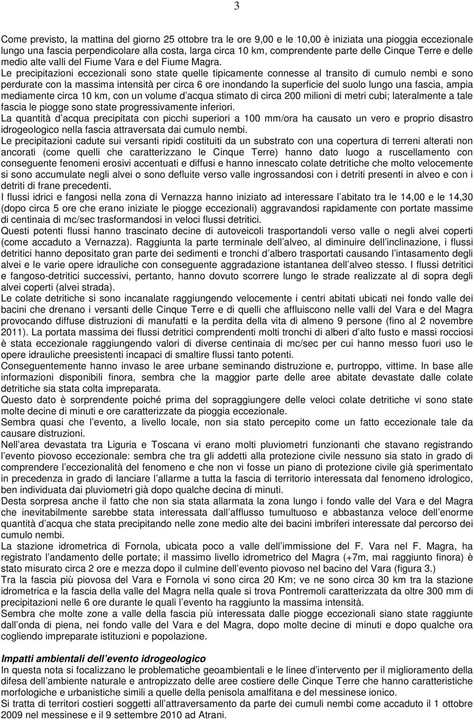 Le precipitazioni eccezionali sono state quelle tipicamente connesse al transito di cumulo nembi e sono perdurate con la massima intensità per circa 6 ore inondando la superficie del suolo lungo una