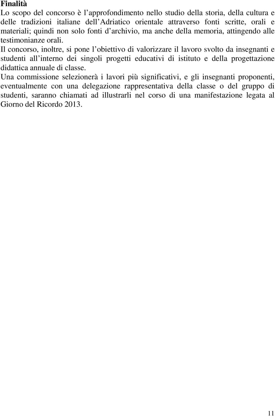 Il concorso, inoltre, si pone l obiettivo di valorizzare il lavoro svolto da insegnanti e studenti all interno dei singoli progetti educativi di istituto e della progettazione didattica annuale di